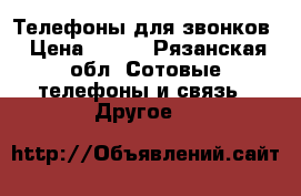Телефоны для звонков › Цена ­ 100 - Рязанская обл. Сотовые телефоны и связь » Другое   